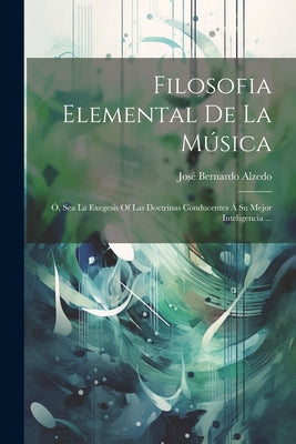 Filosofia Elemental De La Música: Ó, Sea La Exegesis Of Las Doctrinas Conducentes Á Su Mejor Inteligencia ...