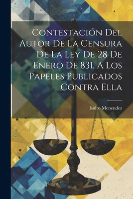 Contestación Del Autor De La Censura De La Ley De 28 De Enero De 831, A Los Papeles Publicados Contra Ella