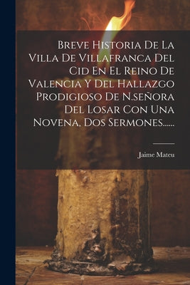 Breve Historia De La Villa De Villafranca Del Cid En El Reino De Valencia Y Del Hallazgo Prodigioso De N.señora Del Losar Con Una Novena, Dos Sermones