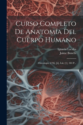 Curso Completo De Anatomía Del Cuerpo Humano: Osteología, 1796, [6], Liii, [1], 384 P...