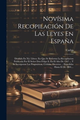 Novísima Recopilación De Las Leyes En España: Dividida En Xii. Libros. En Que Se Reforma La Recopilacion Publicada Por El Señor Don Felipe Ii. En El A