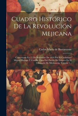 Cuadro Histórico De La Revolución Mejicana: Comenzada En 15 De Setiembre De 1810 Por El Ciudadano Miguel Hidalgo Y Costilla, Cura Del Pueblo De Dolore