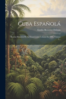 Cuba Españolá: Reseña Histórica De La Insurrección Cubanä En 1895, Volume 2...