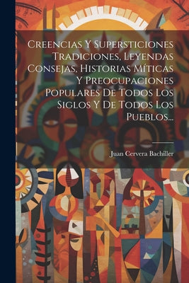 Creencias Y Supersticiones Tradiciones, Leyendas Consejas, Historias Míticas Y Preocupaciones Populares De Todos Los Siglos Y De Todos Los Pueblos...