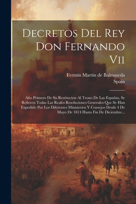 Decretos Del Rey Don Fernando Vii: Año Primero De Su Restitucion Al Trono De Las Españas, Se Refieren Todas Las Reales Resoluciones Generales Que Se H