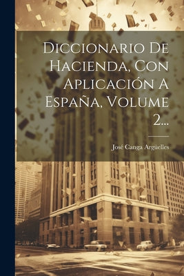 Diccionario De Hacienda, Con Aplicación A España, Volume 2...