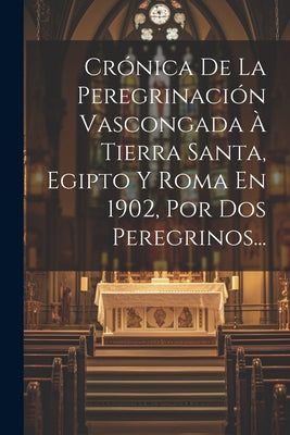 Crónica De La Peregrinación Vascongada À Tierra Santa, Egipto Y Roma En 1902, Por Dos Peregrinos...