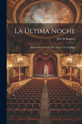 La Última Noche; Drama En Verso En Tres Actos Y Un Epilogo