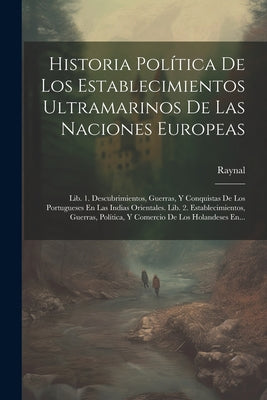 Historia Política De Los Establecimientos Ultramarinos De Las Naciones Europeas: Lib. 1. Descubrimientos, Guerras, Y Conquistas De Los Portugueses En