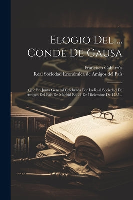 Elogio Del ... Conde De Gausa: Que En Junta General Celebrada Por La Real Sociedad De Amigos Del Pais De Madrid En 24 De Diciembre De 1785...