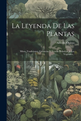 La Leyenda De Las Plantas: Mitos, Tradiciones, Creencias Y Teorías Relativos A Los Vegetales...