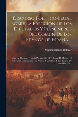 Discurso Politico-legal Sobre La Ereccion De Los Diputados Y Personeros Del Comun De Los Reynos De España ...: Con Un Copioso Tratado Peculiar De El T