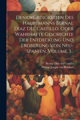 Denkwürdigkeiten Des Hauptmanns Bernal Diaz Del Castillo, Oder Wahrhafte Geschichte Der Entdeckung Und Eroberung Von Neu-spanien, Volume 3...