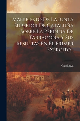 Manifiesto De La Junta Superior De Cataluña Sobre La Pérdida De Tarragona Y Sus Resultas En El Primer Exército...