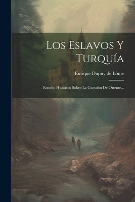 Los Eslavos Y Turquía: Estudio Histórico Sobre La Cuestión De Oriente...