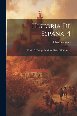 Historia De España, 4: Desde El Tiempo Primitivo Hasta El Presente...