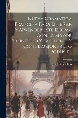 Nueva Gramatica Francesa Para Enseñar Y Aprender Este Idioma Con La Mayor Prontitud Y Facilidad Y Con El Mejor Fruto Podible...