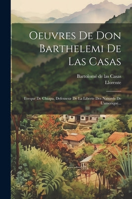 Oeuvres De Don Barthelemi De Las Casas: Eveque De Chiapa, Defenseur De La Liberte Des Naturels De L'amerique...