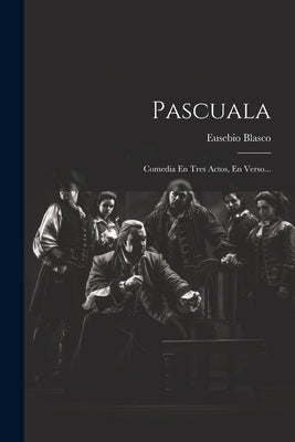 Pascuala: Comedia En Tres Actos, En Verso...