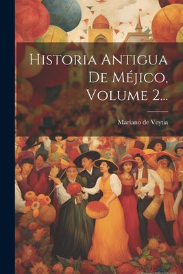 Historia Antigua De Méjico, Volume 2...