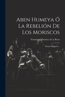 Aben Humeya Ó La Rebelión De Los Moriscos: Drama Histórico...