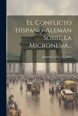 El Conflicto Hispano-alemán Sobre La Micronesia...