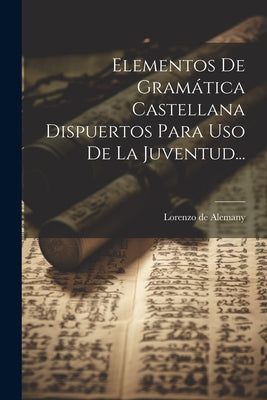 Elementos De Gramática Castellana Dispuertos Para Uso De La Juventud...