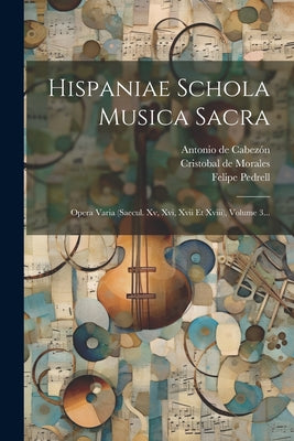 Hispaniae Schola Musica Sacra: Opera Varia (saecul. Xv, Xvi, Xvii Et Xviii), Volume 3...