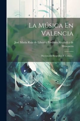 La Música En Valencia: Diccionario Biográfico Y Crítico...