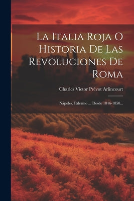 La Italia Roja O Historia De Las Revoluciones De Roma: Nápoles, Palermo ... Desde 1846-1850...