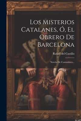 Los Misterios Catalanes, Ó, El Obrero De Barcelona: Novela De Costumbres...