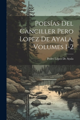 Poesías Del Canciller Pero Lopez De Ayala, Volumes 1-2