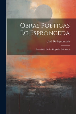 Obras Poéticas De Espronceda: Precedidas De La Biografía Del Autor