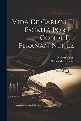 Vida de Carlos III Escrita Por El Conde de Feranan-Núñez