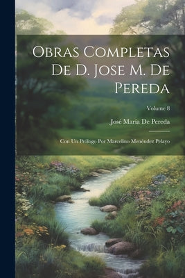 Obras Completas De D. Jose M. De Pereda: Con Un Prólogo Por Marcelino Menéndez Pelayo; Volume 8