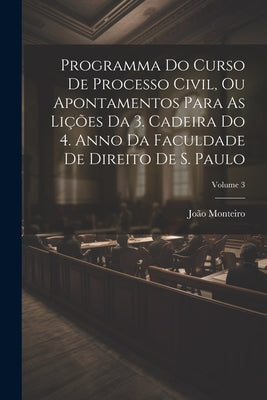 Programma Do Curso De Processo Civil, Ou Apontamentos Para As Lições Da 3. Cadeira Do 4. Anno Da Faculdade De Direito De S. Paulo; Volume 3