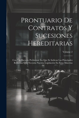 Prontuario De Contratos Y Sucesiones Hereditarias: Con Un Discurso Preliminar En Que Se Indican Las Principales Reformas Que Necesita Nuestra Legislac