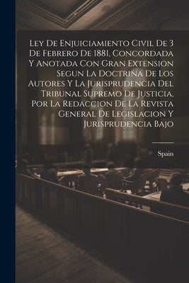 Ley De Enjuiciamiento Civil De 3 De Febrero De 1881, Concordada Y Anotada Con Gran Extension Segun La Doctrina De Los Autores Y La Jurisprudencia Del