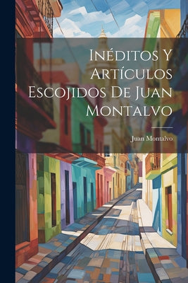 Inéditos Y Artículos Escojidos De Juan Montalvo