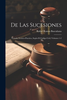 De Las Sucesiones: Tratado Teórico-Practico, Según El Código Civil, Volumes 1-2