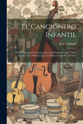 El Cancionero Infantil: Ó Sea Colección De Cantares Escritos Exclusivamente Y Con Arreglo Á Las Músicas Que Las Niñas Contan En El Corro