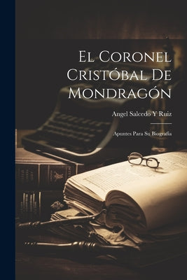 El Coronel Cristóbal De Mondragón: Apuntes Para Su Biografía