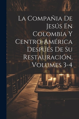 La Compañia De Jesús En Colombia Y Centro-América Después De Su Restauración, Volumes 3-4