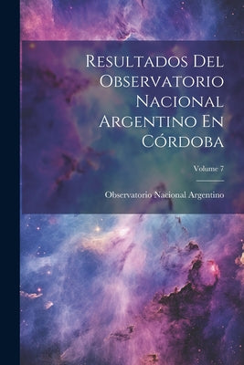 Resultados Del Observatorio Nacional Argentino En Córdoba; Volume 7