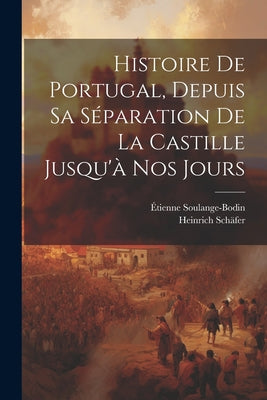 Histoire De Portugal, Depuis Sa Séparation De La Castille Jusqu'à Nos Jours