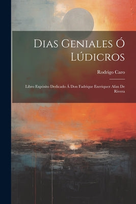 Dias geniales ó Lúdicros: Libro expósito dedicado á Don Fadrique Enrriquez Afan de Rivera