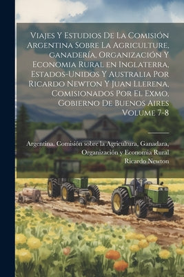 Viajes y estudios de la Comisión Argentina sobre la agriculture, ganadería, organización y economia rural en Inglaterra, Estados-Unidos y Australia po