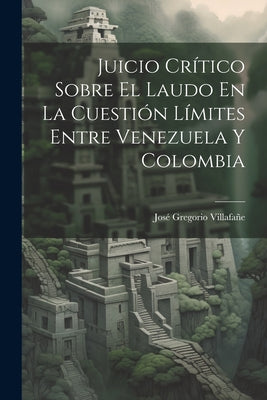 Juicio Crítico Sobre El Laudo En La Cuestión Límites Entre Venezuela Y Colombia