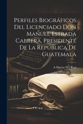 Perfiles Biográficos Del Licenciado Don Manuel Estrada Cabrera, Presidente De La República De Guatemala