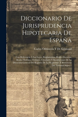 Diccionario De Jurisprudencia Hipotecaria De España: Con Referencia Á Las Leyes, Reglamentos, Reales Decretos, Reales Órdenes, Órdenes, Circulares Y R